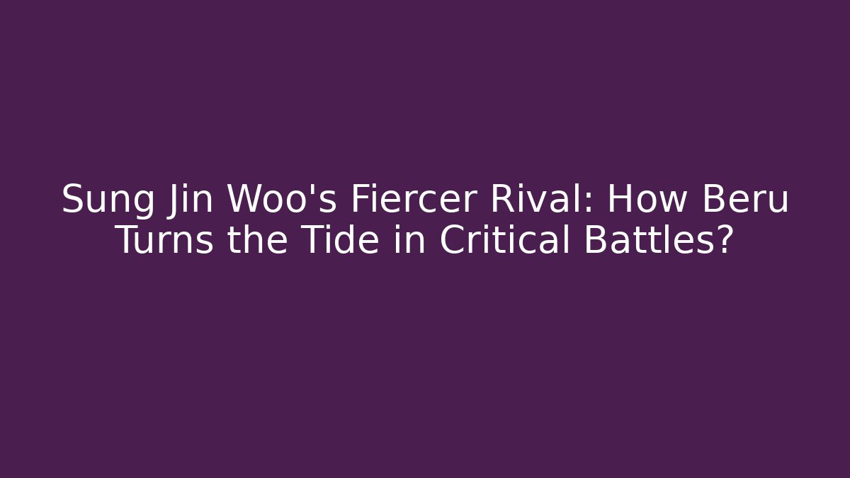 Sung Jin Woo's Fiercer Rival: How Beru Turns the Tide in Critical Battles?
