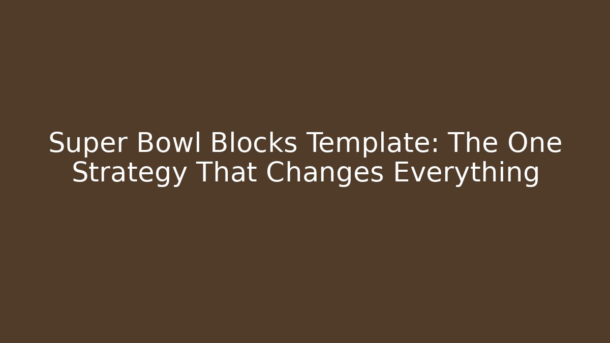 Super Bowl Blocks Template: The One Strategy That Changes Everything