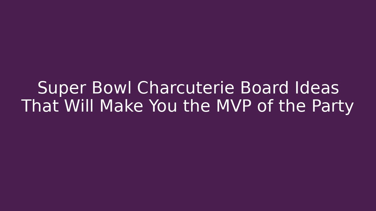 Super Bowl Charcuterie Board Ideas That Will Make You the MVP of the Party