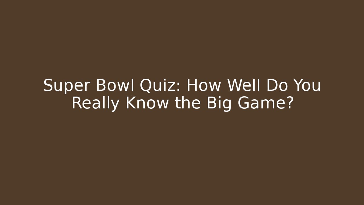 Super Bowl Quiz: How Well Do You Really Know the Big Game?