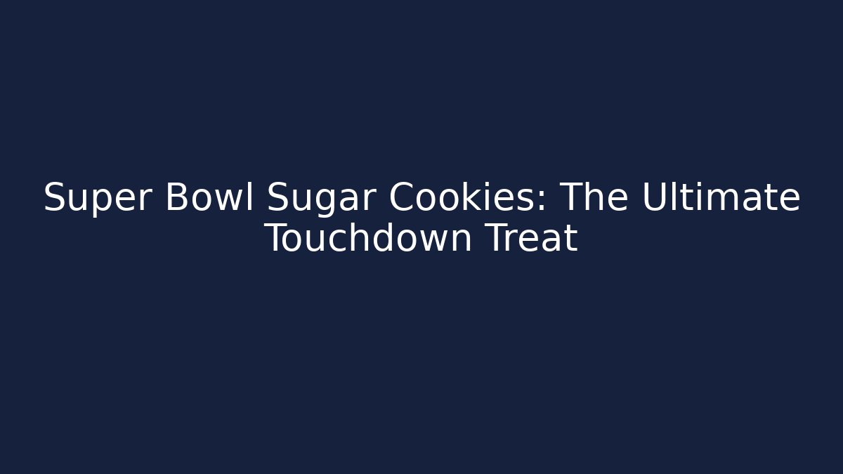 Super Bowl Sugar Cookies: The Ultimate Touchdown Treat
