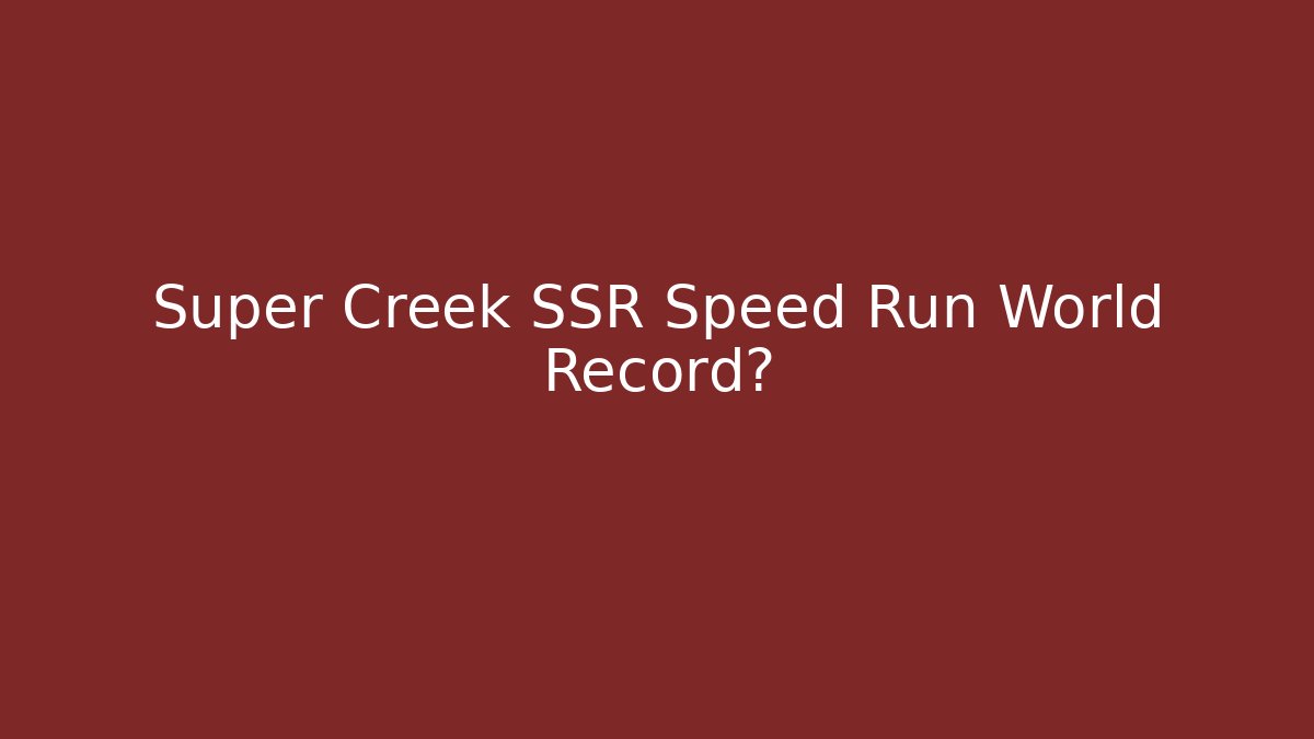 Super Creek SSR Speed Run World Record?
