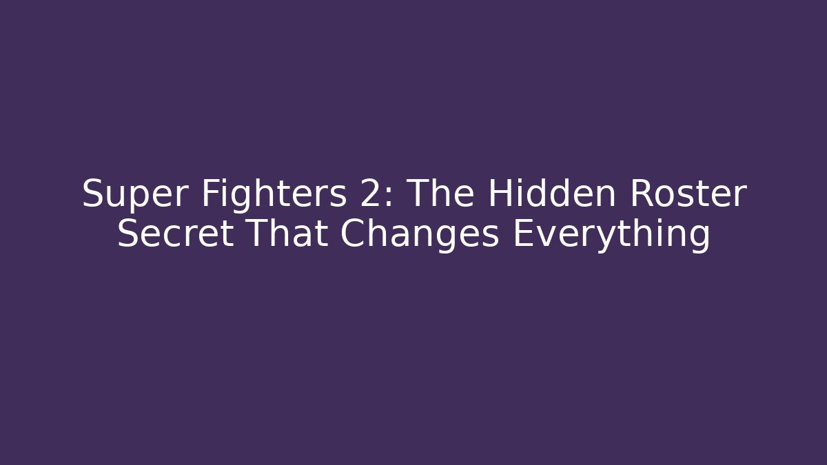 Super Fighters 2: The Hidden Roster Secret That Changes Everything