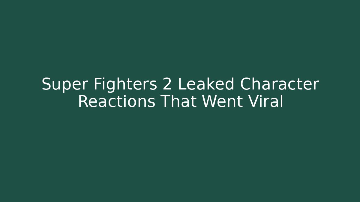 Super Fighters 2 Leaked Character Reactions That Went Viral
