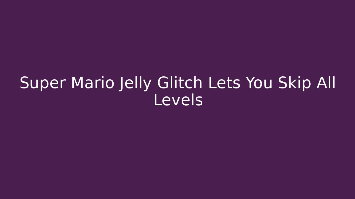 Super Mario Jelly Glitch Lets You Skip All Levels