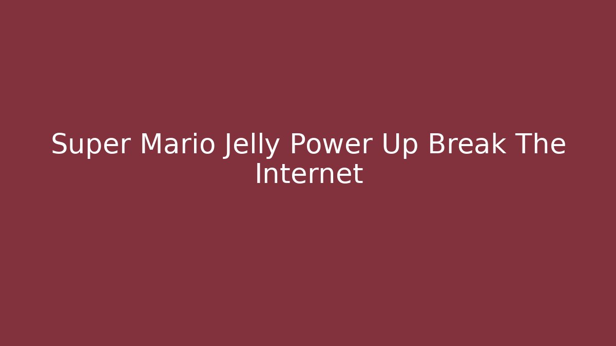 Super Mario Jelly Power Up Break The Internet