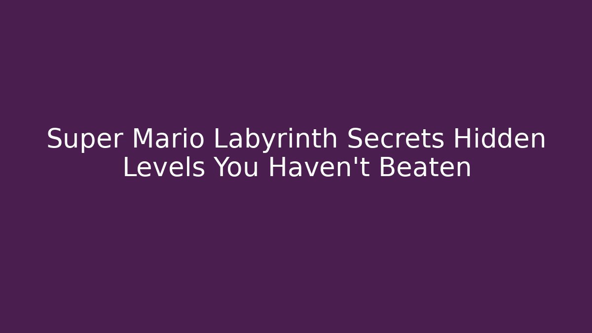 Super Mario Labyrinth Secrets Hidden Levels You Haven't Beaten