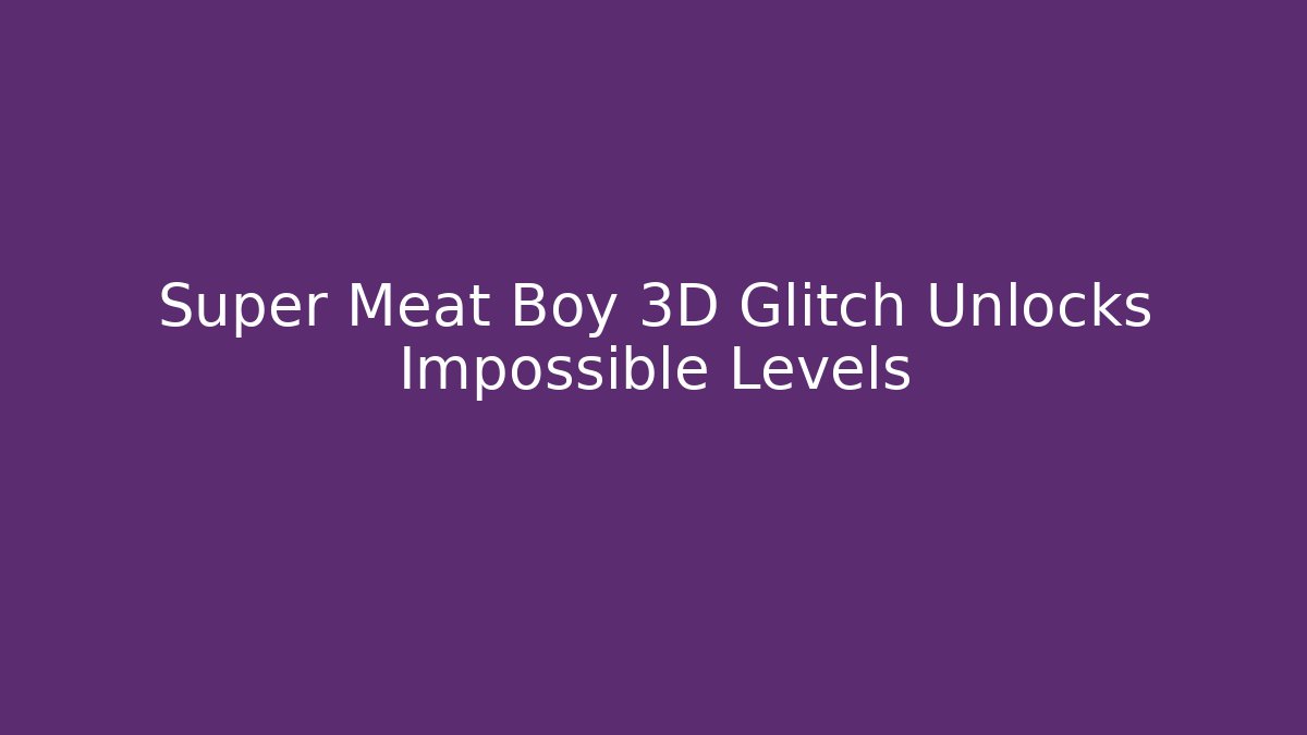 Super Meat Boy 3D Glitch Unlocks Impossible Levels