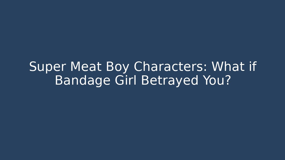 Super Meat Boy Characters: What if Bandage Girl Betrayed You?