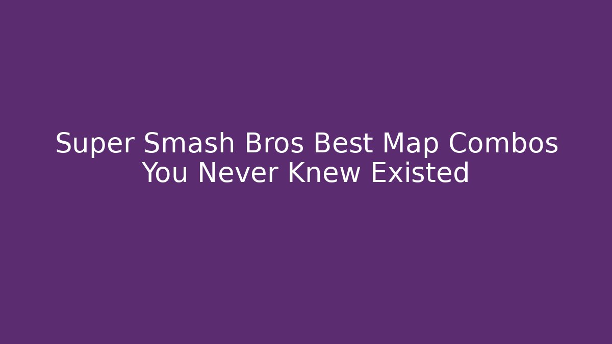 Super Smash Bros Best Map Combos You Never Knew Existed