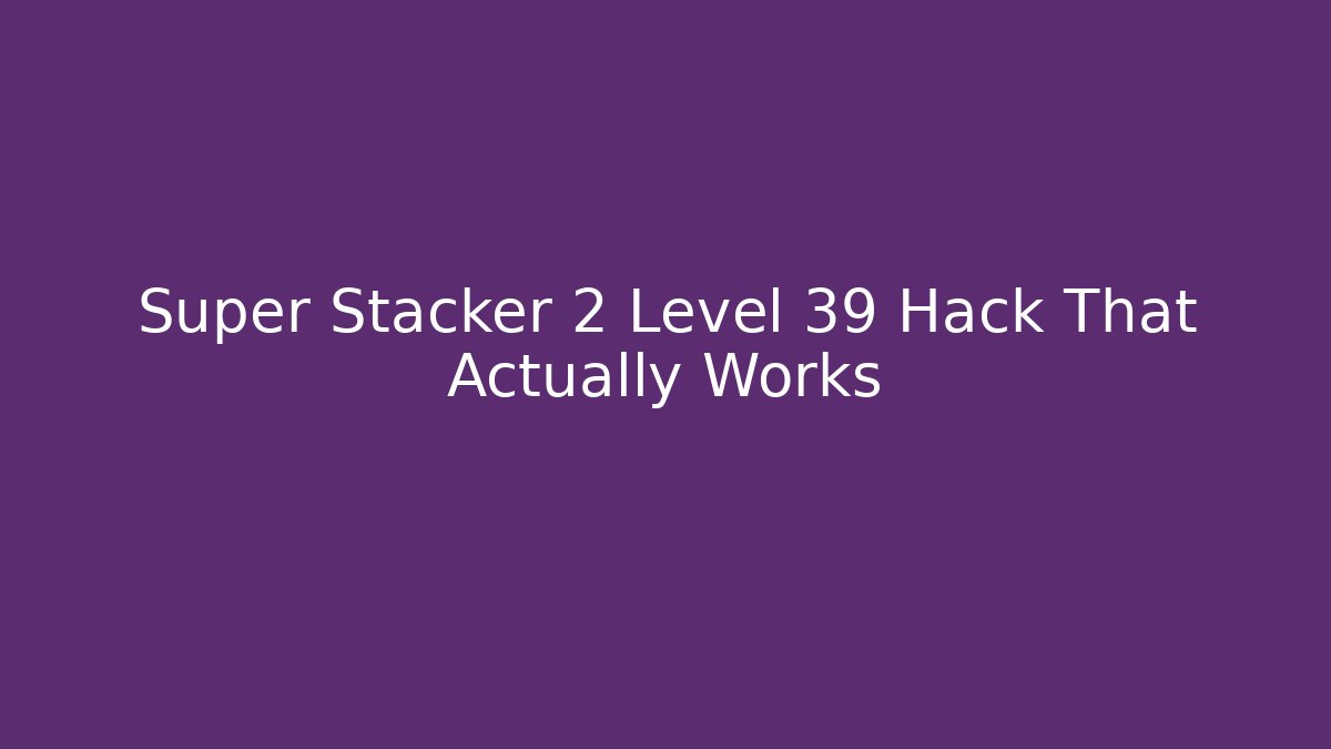 Super Stacker 2 Level 39 Hack That Actually Works