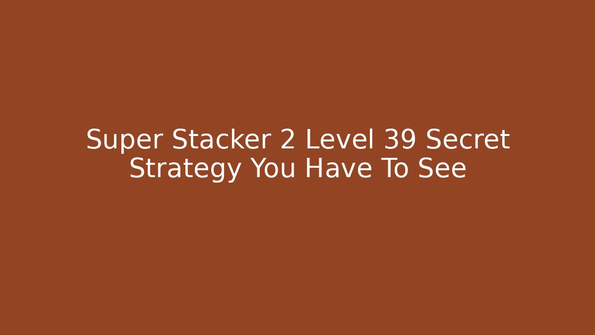 Super Stacker 2 Level 39 Secret Strategy You Have To See
