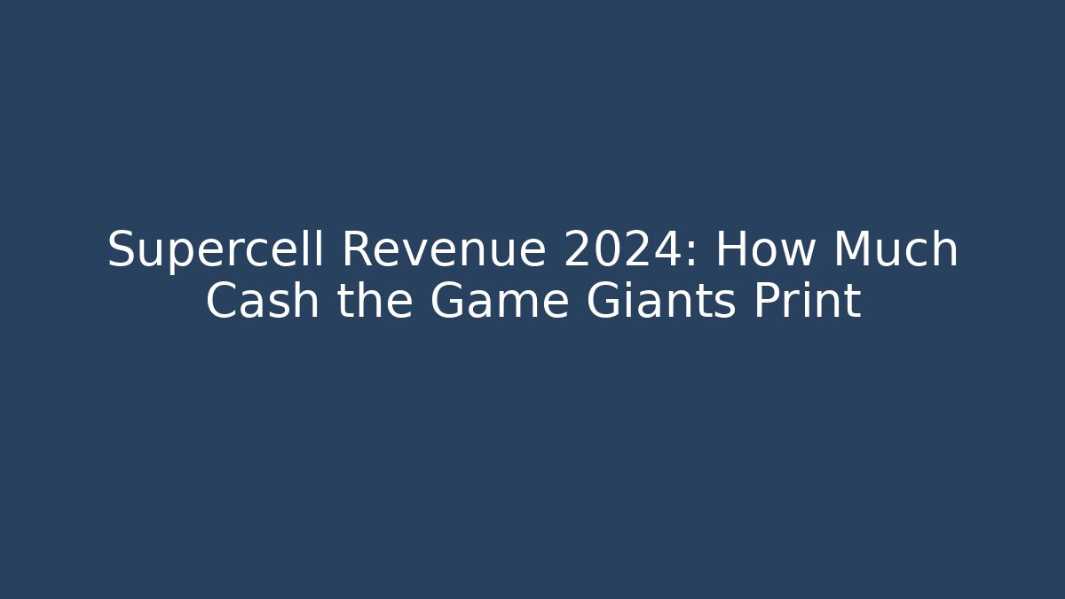 Supercell Revenue 2024: How Much Cash the Game Giants Print