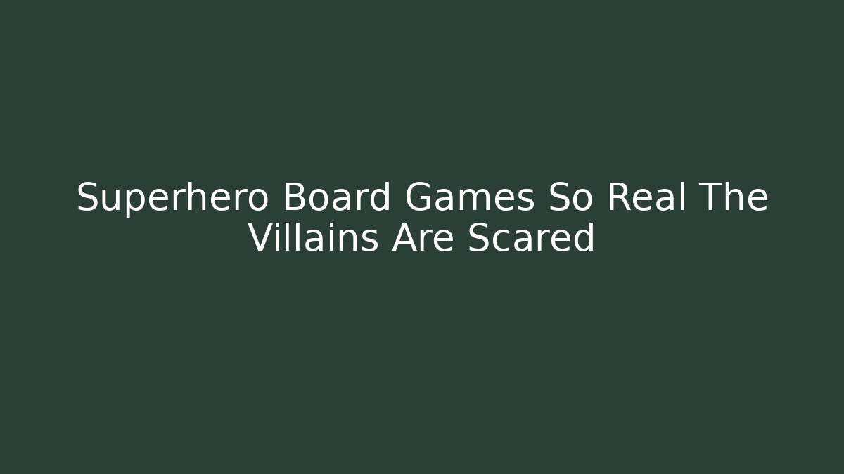 Superhero Board Games So Real The Villains Are Scared