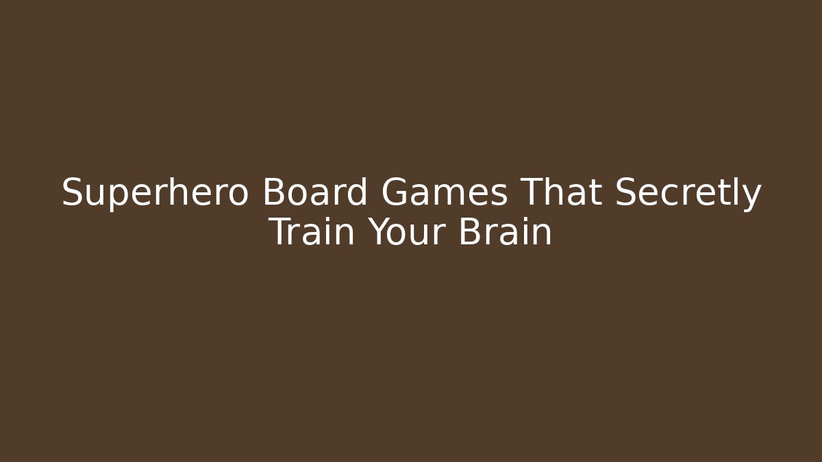 Superhero Board Games That Secretly Train Your Brain