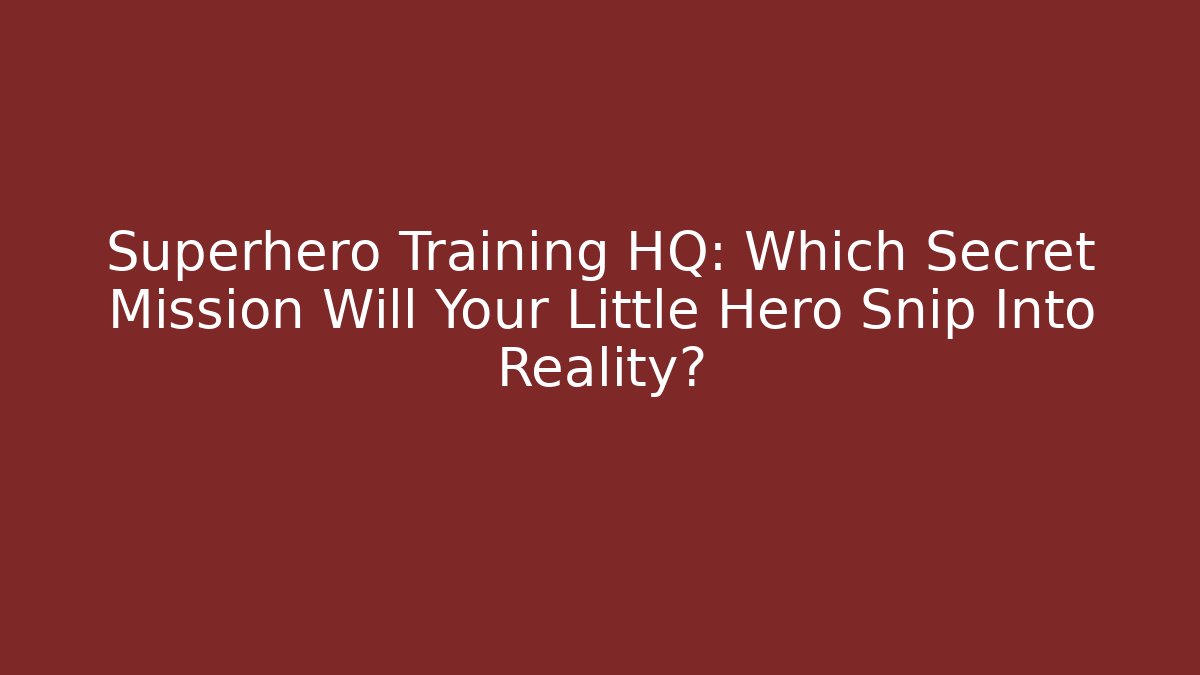 Superhero Training HQ: Which Secret Mission Will Your Little Hero Snip Into Reality?