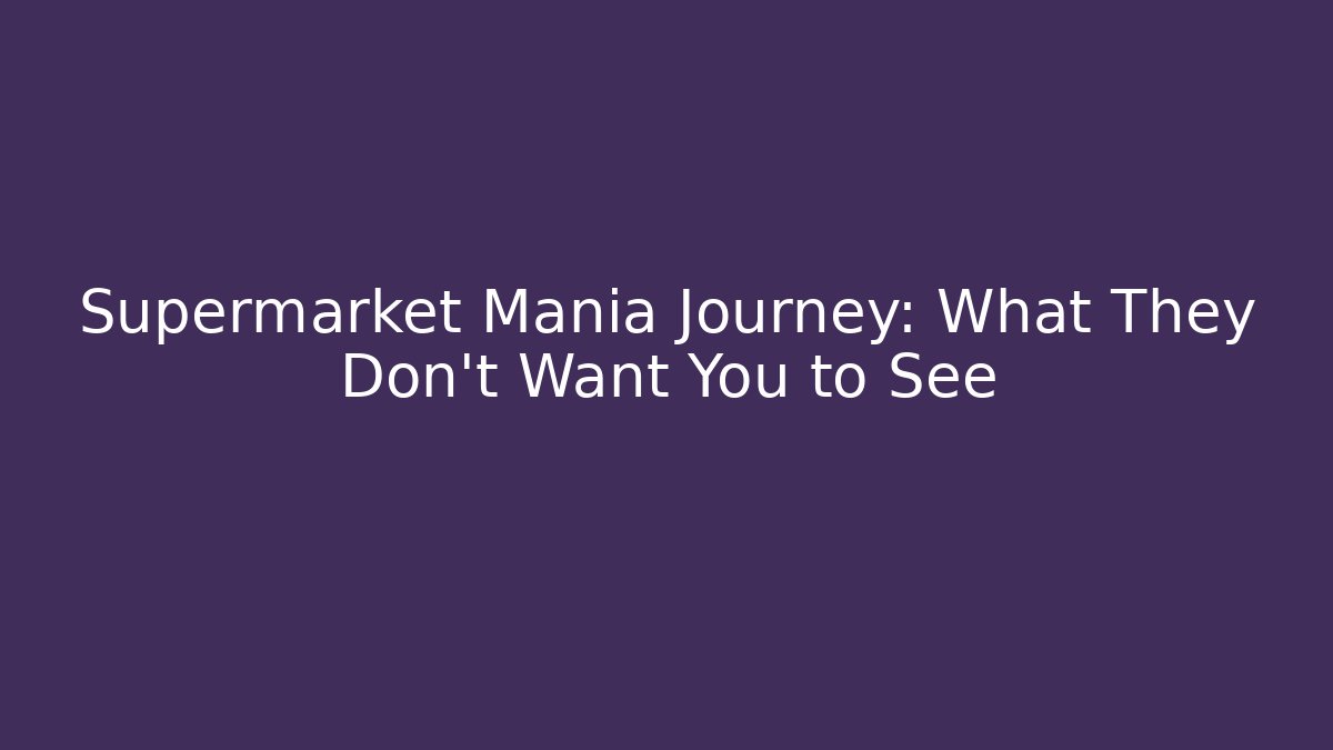 Supermarket Mania Journey: What They Don’t Want You to See