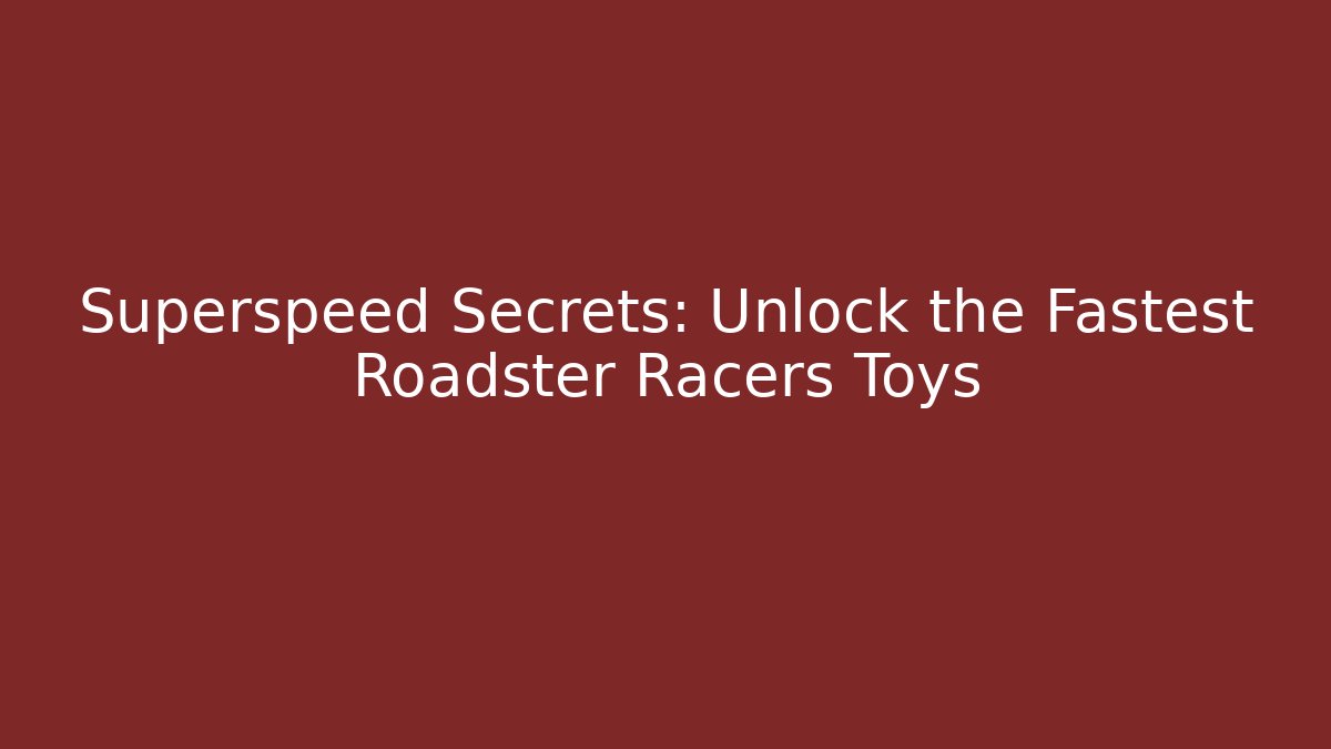 Superspeed Secrets: Unlock the Fastest Roadster Racers Toys
