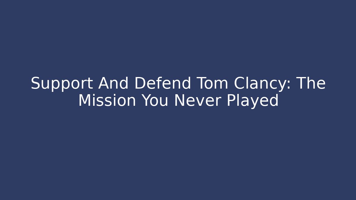 Support And Defend Tom Clancy: The Mission You Never Played