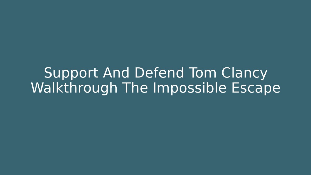 Support And Defend Tom Clancy Walkthrough The Impossible Escape