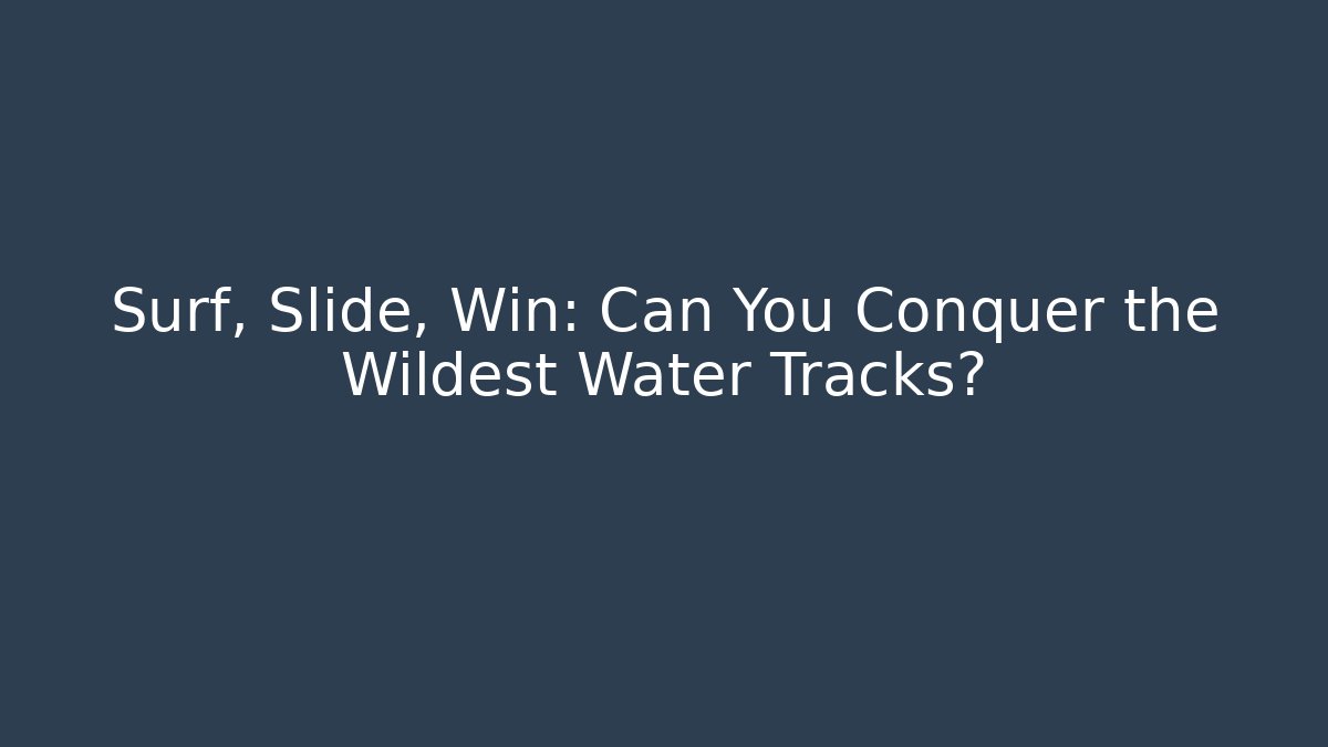 Surf, Slide, Win: Can You Conquer the Wildest Water Tracks?