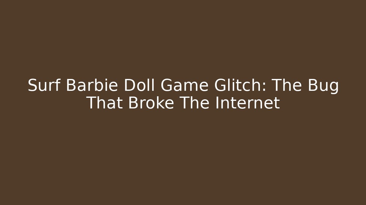 Surf Barbie Doll Game Glitch: The Bug That Broke The Internet