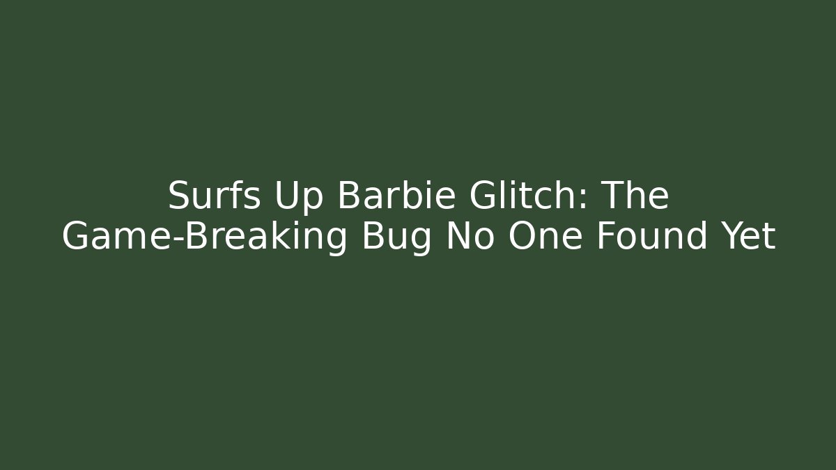 Surfs Up Barbie Glitch: The Game-Breaking Bug No One Found Yet