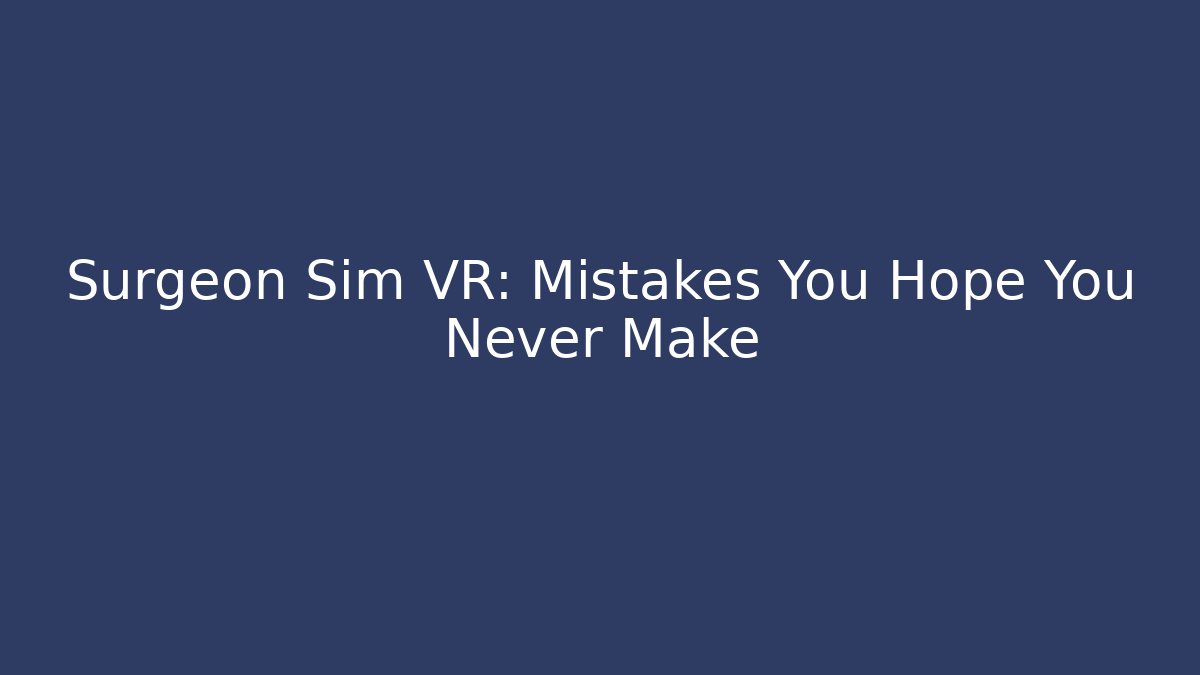 Surgeon Sim VR: Mistakes You Hope You Never Make