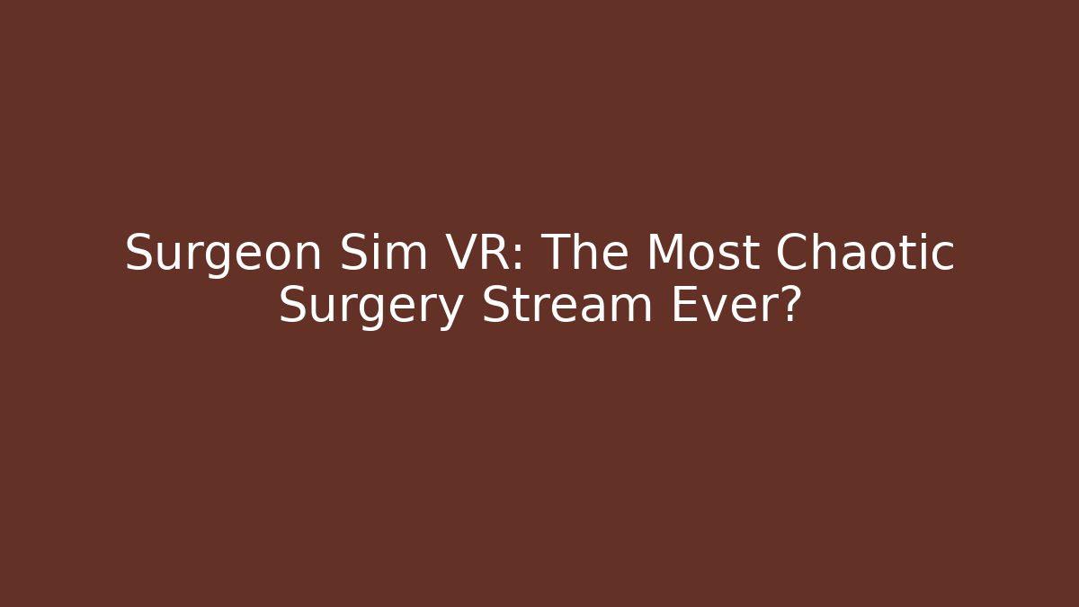Surgeon Sim VR: The Most Chaotic Surgery Stream Ever?