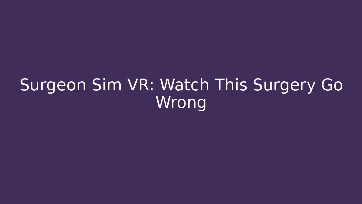 Surgeon Sim VR: Watch This Surgery Go Wrong - Vintage E-Juice
