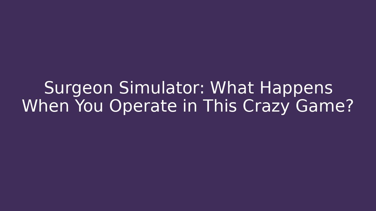 Surgeon Simulator: What Happens When You Operate in This Crazy Game? - Vintage E-Juice