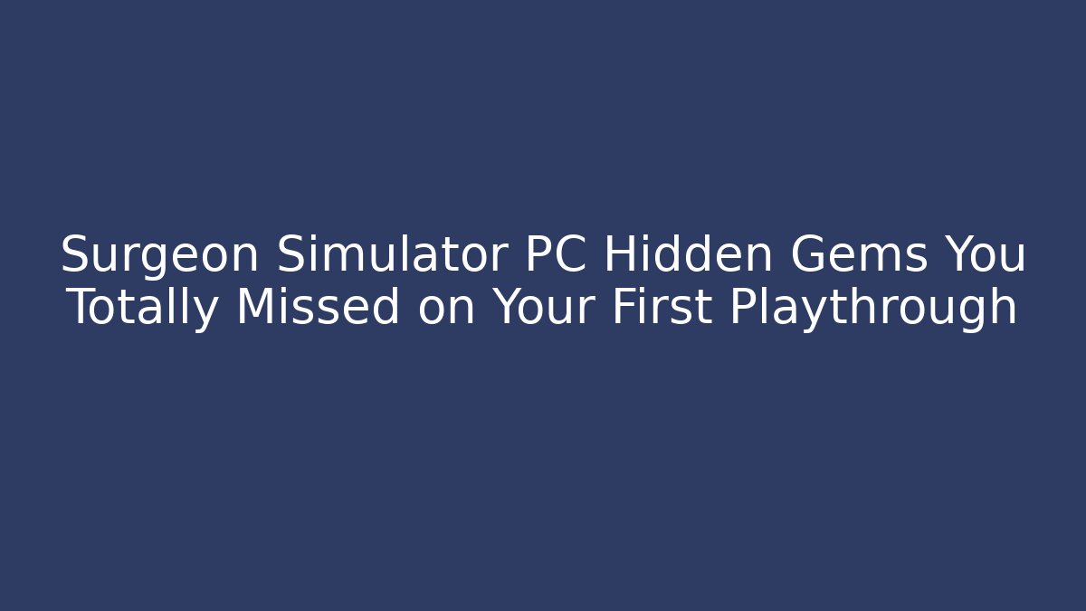 Surgeon Simulator PC Hidden Gems You Totally Missed on Your First Playthrough