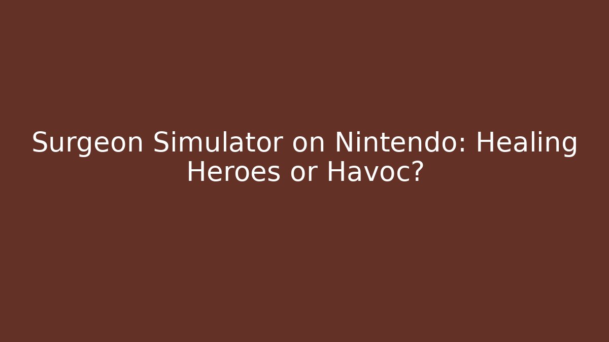 Surgeon Simulator on Nintendo: Healing Heroes or Havoc?