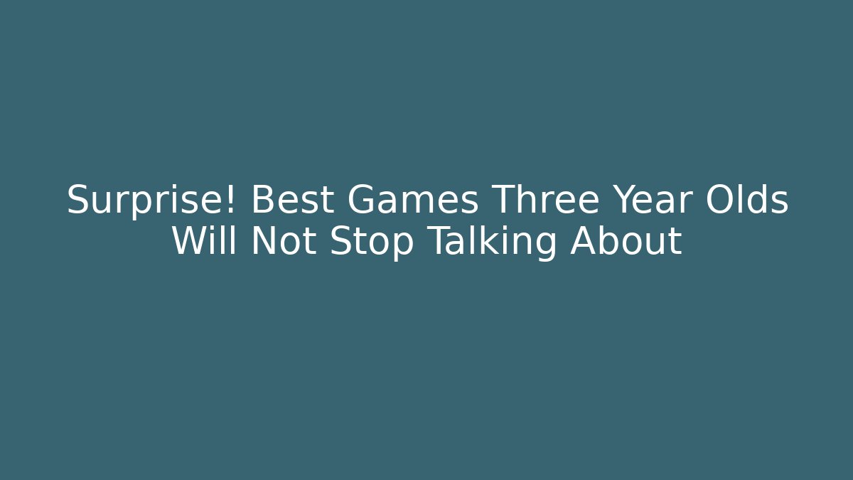 Surprise! Best Games Three Year Olds Will Not Stop Talking About