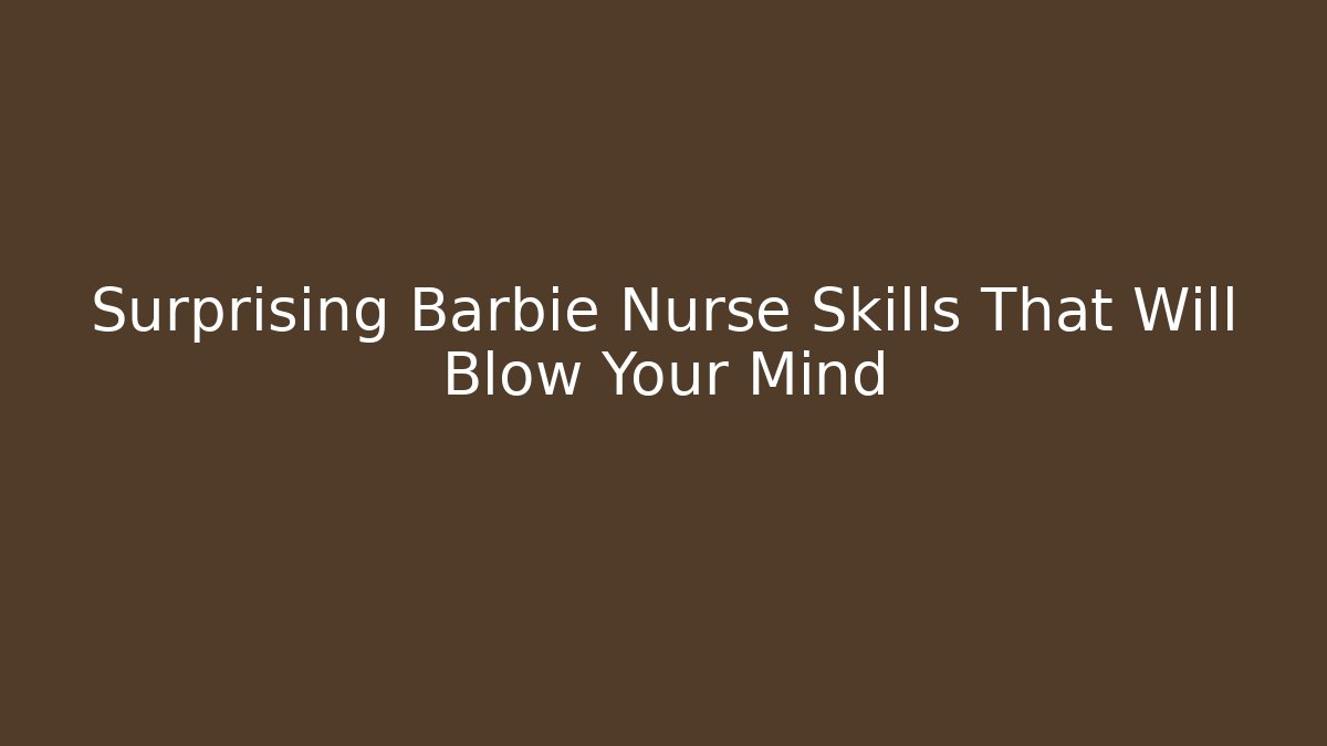 Surprising Barbie Nurse Skills That Will Blow Your Mind