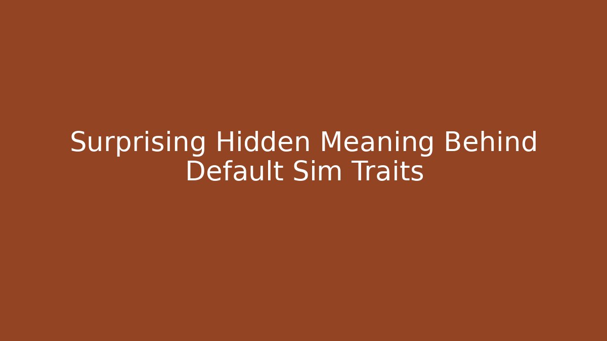 Surprising Hidden Meaning Behind Default Sim Traits