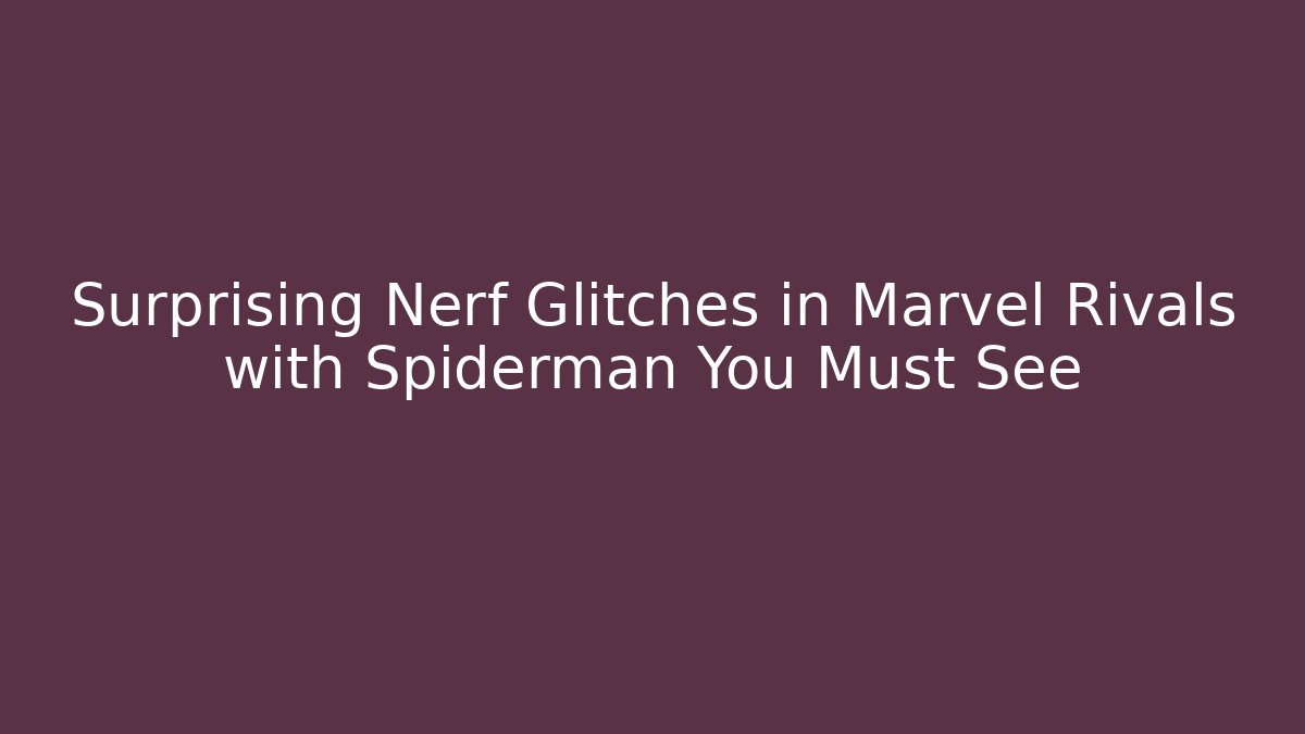 Surprising Nerf Glitches in Marvel Rivals with Spiderman You Must See