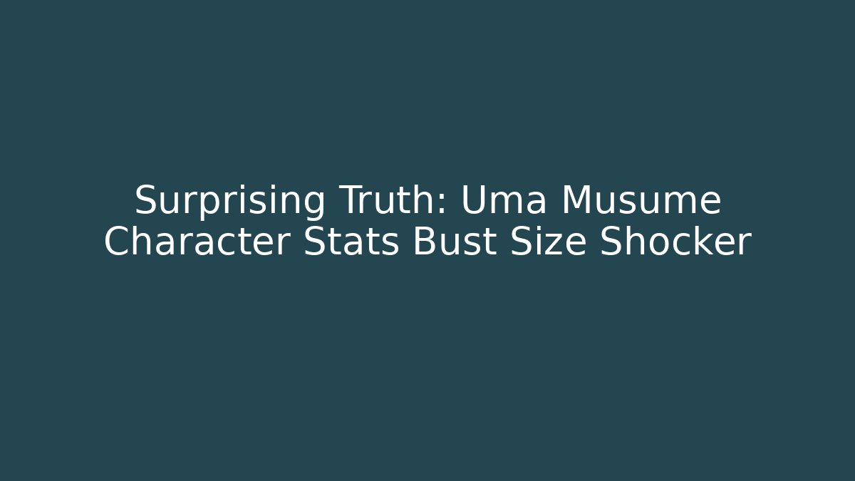 Surprising Truth: Uma Musume Character Stats Bust Size Shocker