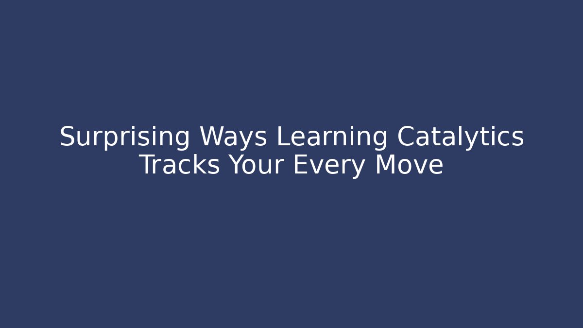 Surprising Ways Learning Catalytics Tracks Your Every Move