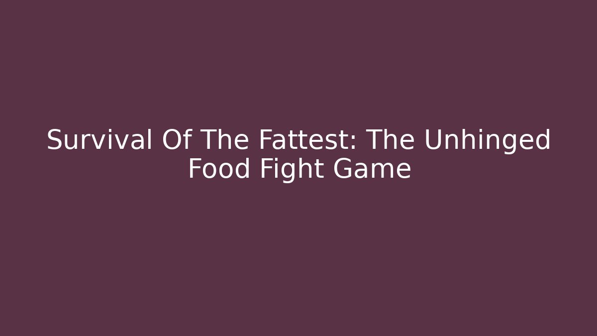 Survival Of The Fattest: The Unhinged Food Fight Game