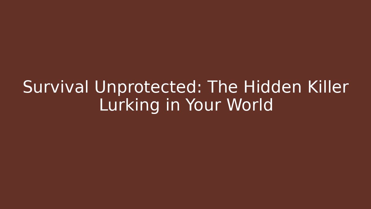 Survival Unprotected: The Hidden Killer Lurking in Your World