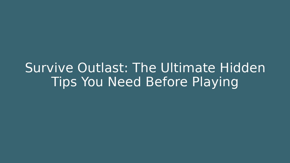 Survive Outlast: The Ultimate Hidden Tips You Need Before Playing