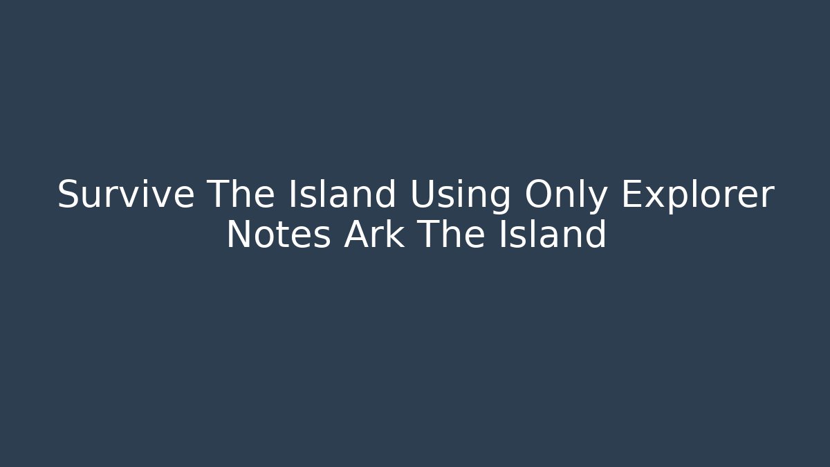 Survive The Island Using Only Explorer Notes Ark The Island