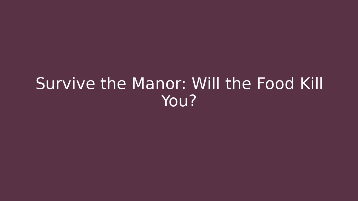Survive the Manor: Will the Food Kill You?