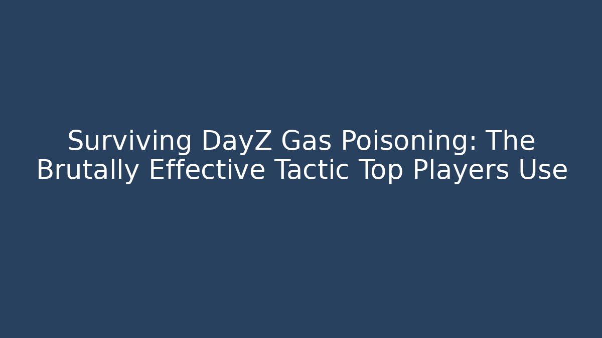 Surviving DayZ Gas Poisoning: The Brutally Effective Tactic Top Players Use