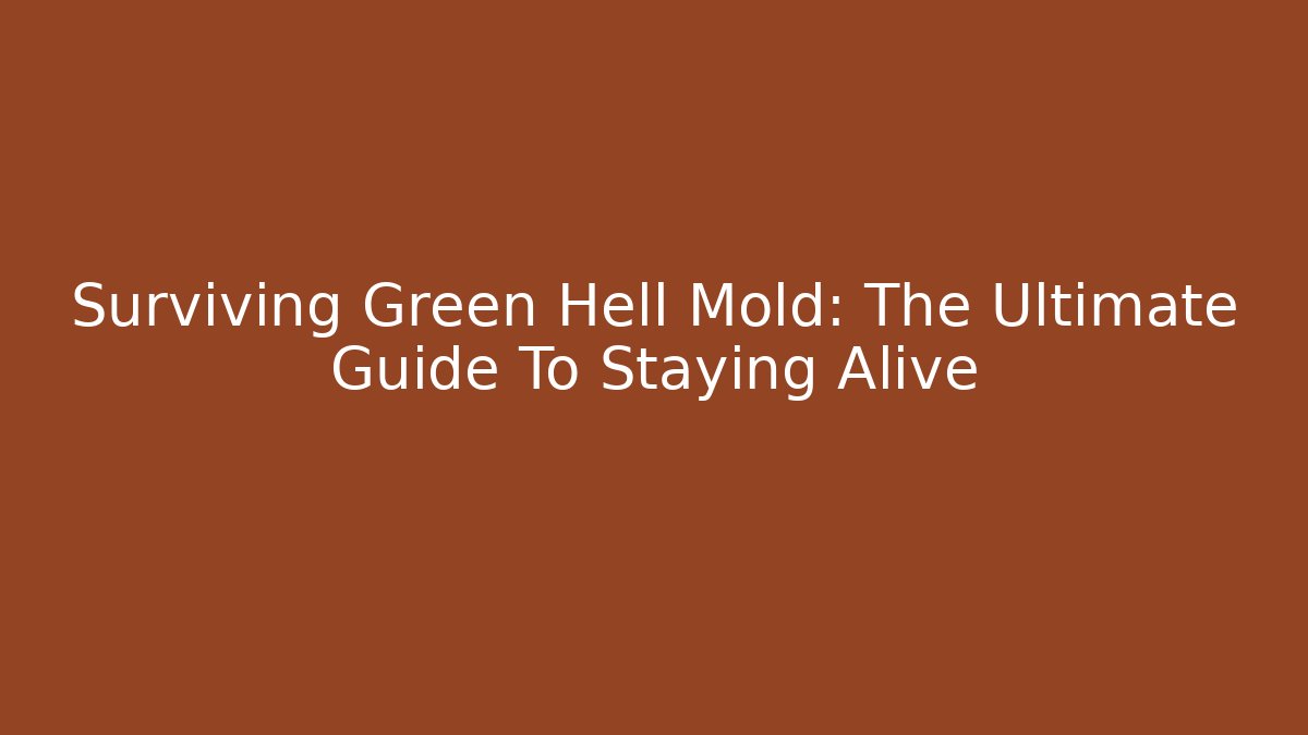 Surviving Green Hell Mold: The Ultimate Guide To Staying Alive - Vintage E-Juice