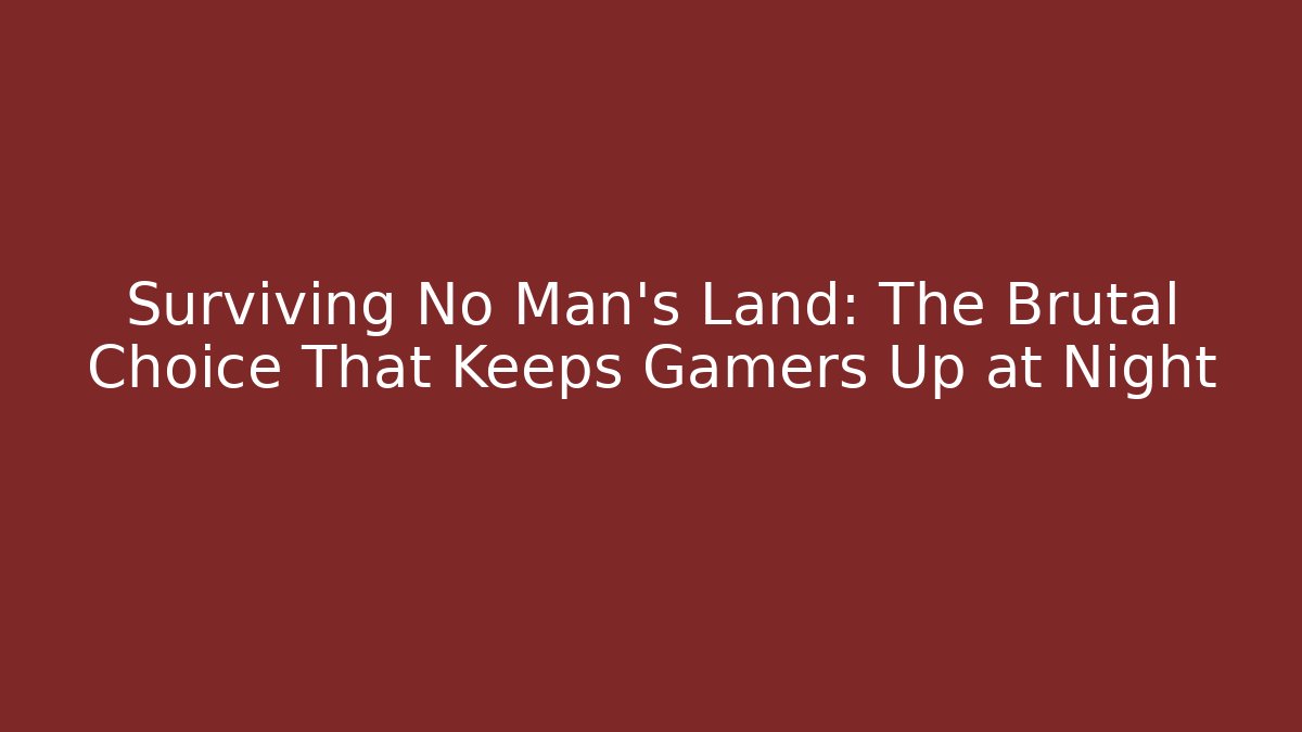 Surviving No Man’s Land: The Brutal Choice That Keeps Gamers Up at Night - Vintage E-Juice