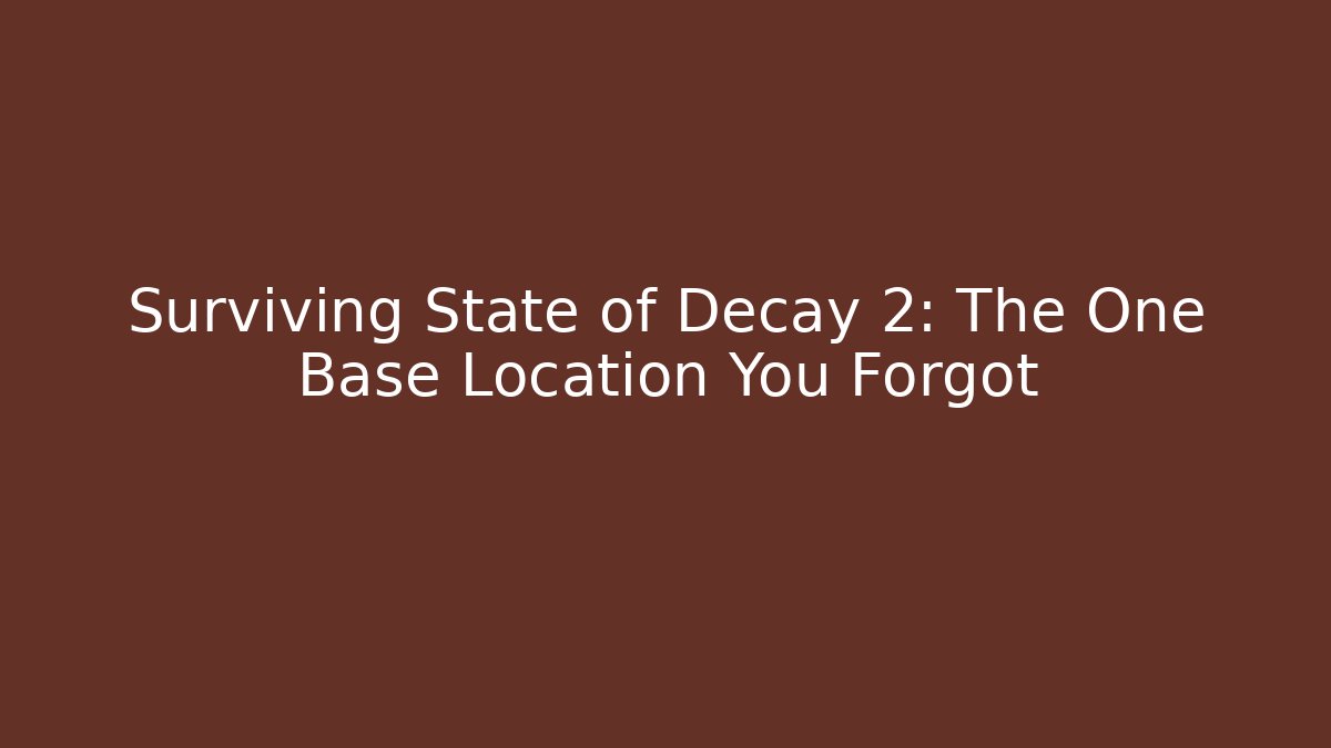 Surviving State of Decay 2: The One Base Location You Forgot
