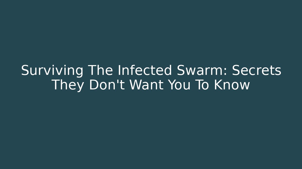 Surviving The Infected Swarm: Secrets They Don’t Want You To Know