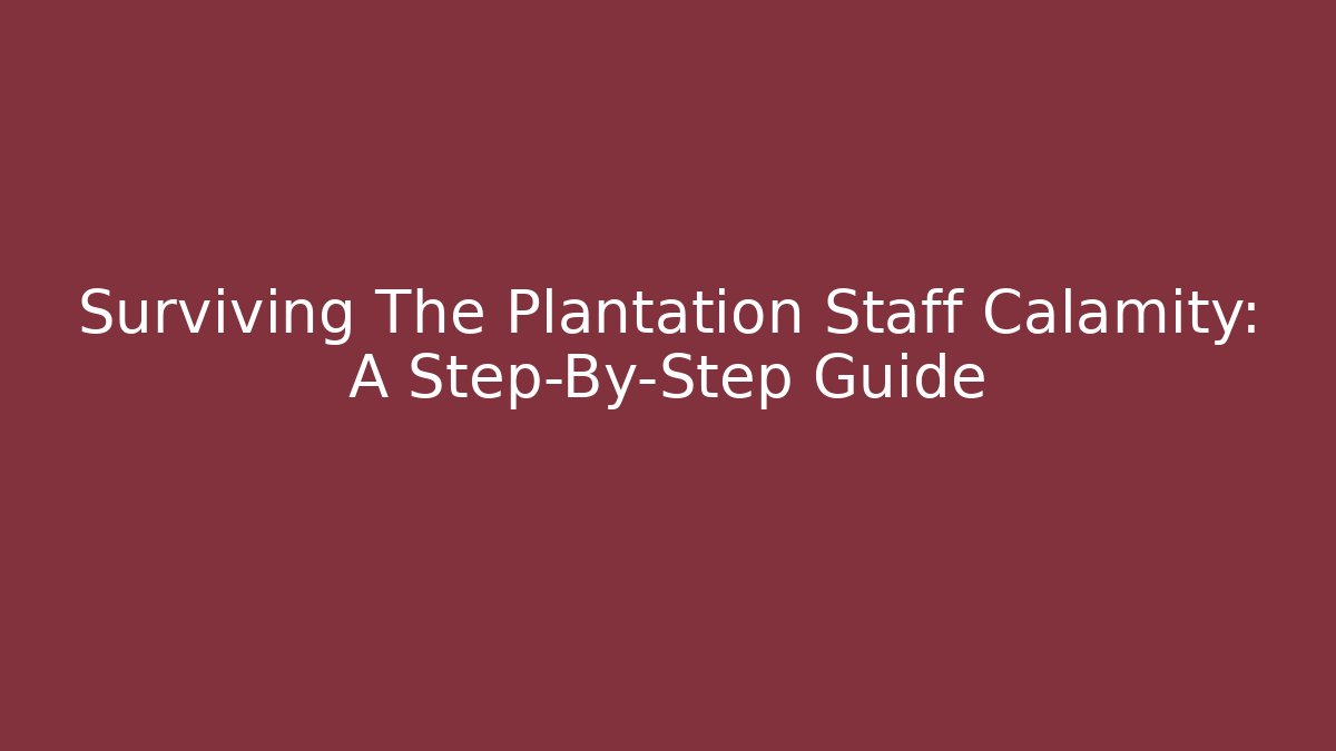 Surviving The Plantation Staff Calamity: A Step-By-Step Guide